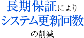 長期保証によりシステム更新回数を削減