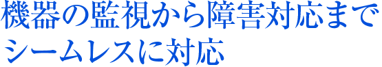 機器の監視から障害対応までシームレスに対応