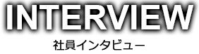 INTERVIEW - 社員インタビュー